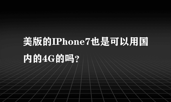 美版的IPhone7也是可以用国内的4G的吗？