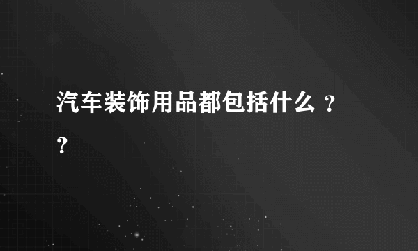 汽车装饰用品都包括什么 ？？