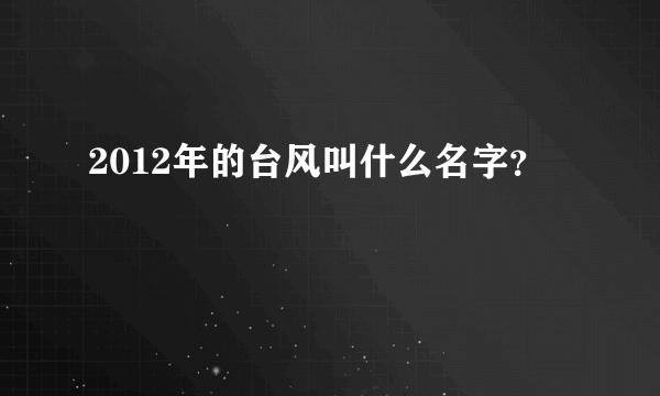 2012年的台风叫什么名字？