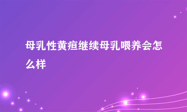 母乳性黄疸继续母乳喂养会怎么样