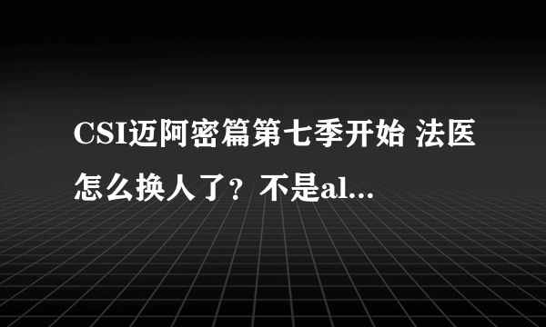 CSI迈阿密篇第七季开始 法医怎么换人了？不是alexx了吗？什么原因换了的？