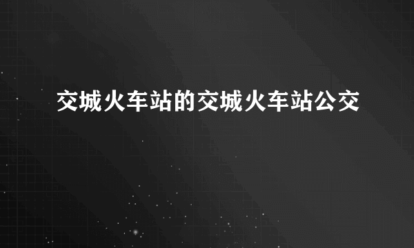 交城火车站的交城火车站公交