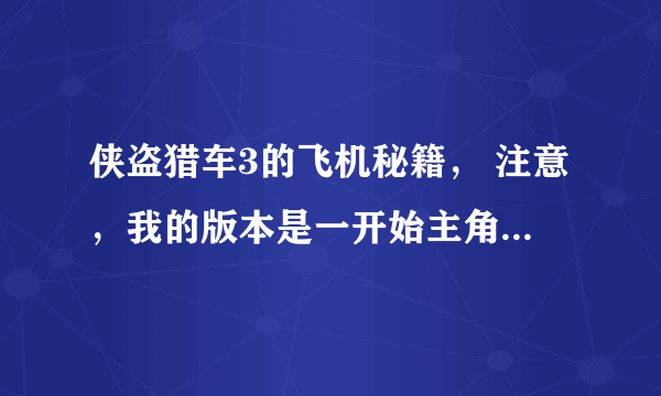 侠盗猎车3的飞机秘籍， 注意，我的版本是一开始主角穿着黄色衣服（因为从监狱车里出来）然后提示到车里去