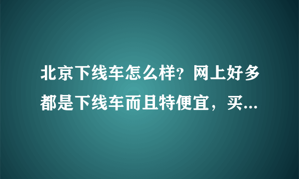 北京下线车怎么样？网上好多都是下线车而且特便宜，买二手车应注意什么？