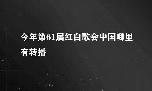 今年第61届红白歌会中国哪里有转播