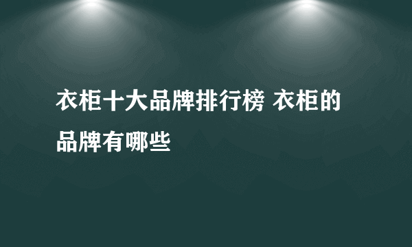 衣柜十大品牌排行榜 衣柜的品牌有哪些