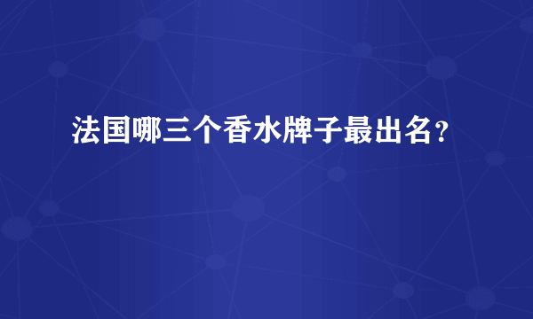 法国哪三个香水牌子最出名？