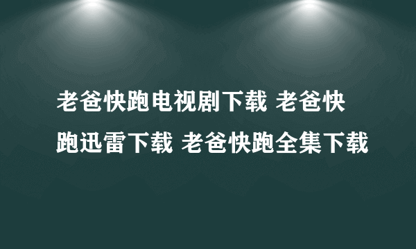 老爸快跑电视剧下载 老爸快跑迅雷下载 老爸快跑全集下载