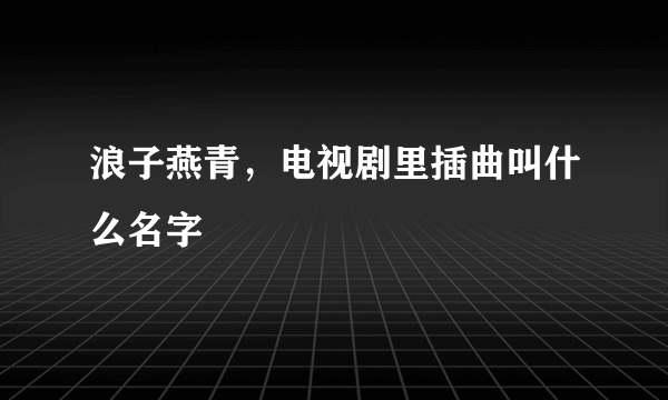 浪子燕青，电视剧里插曲叫什么名字