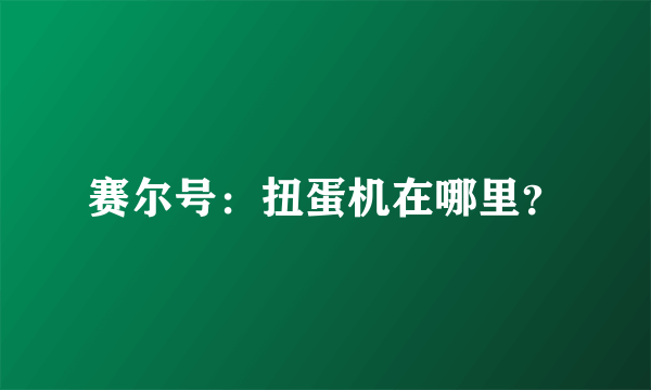 赛尔号：扭蛋机在哪里？