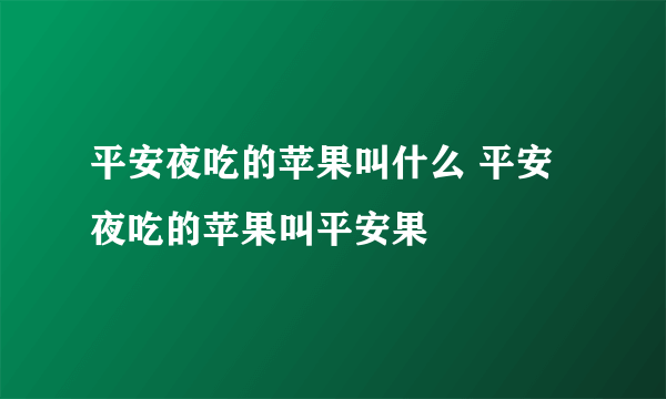 平安夜吃的苹果叫什么 平安夜吃的苹果叫平安果