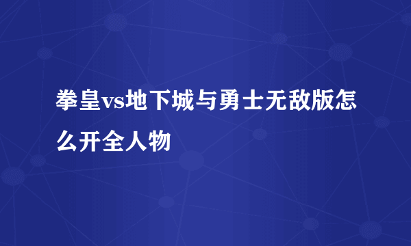 拳皇vs地下城与勇士无敌版怎么开全人物