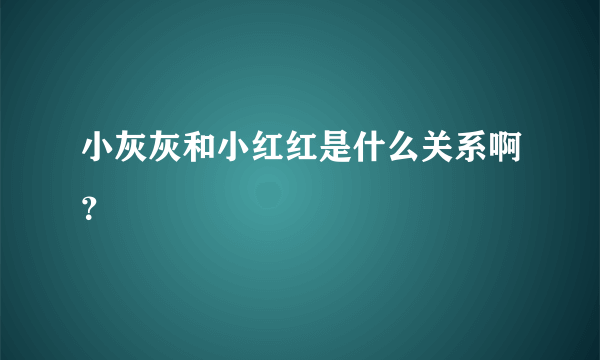 小灰灰和小红红是什么关系啊？