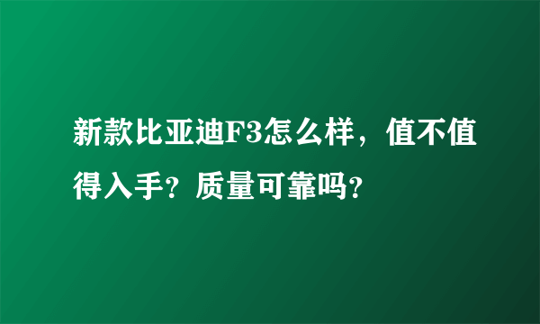 新款比亚迪F3怎么样，值不值得入手？质量可靠吗？