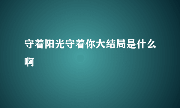 守着阳光守着你大结局是什么啊