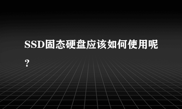 SSD固态硬盘应该如何使用呢？