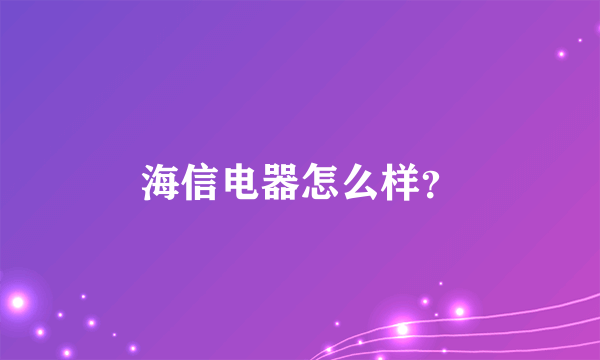 海信电器怎么样？