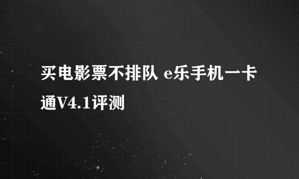 买电影票不排队 e乐手机一卡通V4.1评测