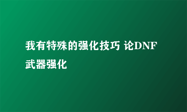 我有特殊的强化技巧 论DNF武器强化