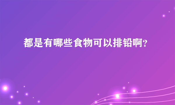 都是有哪些食物可以排铅啊？