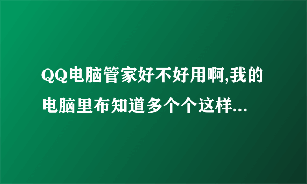 QQ电脑管家好不好用啊,我的电脑里布知道多个个这样的软件，有必要卸载掉吗？