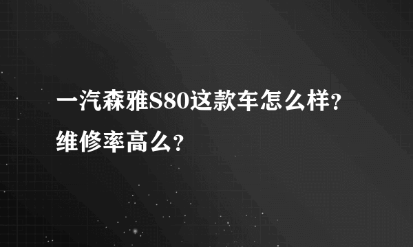 一汽森雅S80这款车怎么样？维修率高么？