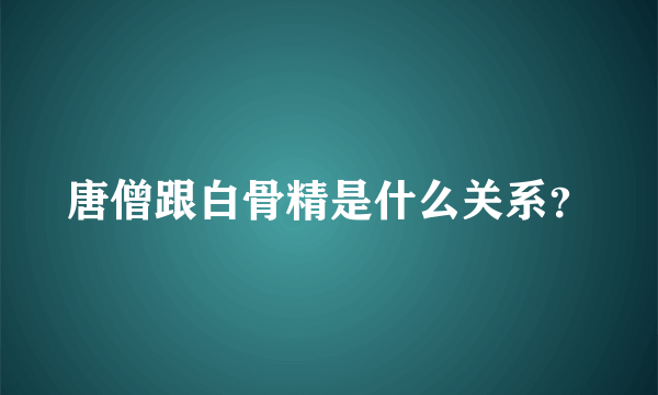 唐僧跟白骨精是什么关系？