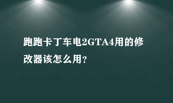 跑跑卡丁车电2GTA4用的修改器该怎么用？