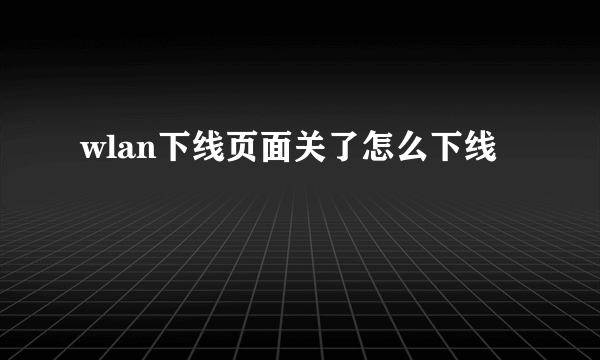 wlan下线页面关了怎么下线