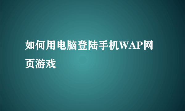 如何用电脑登陆手机WAP网页游戏