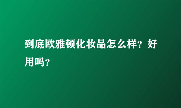 到底欧雅顿化妆品怎么样？好用吗？