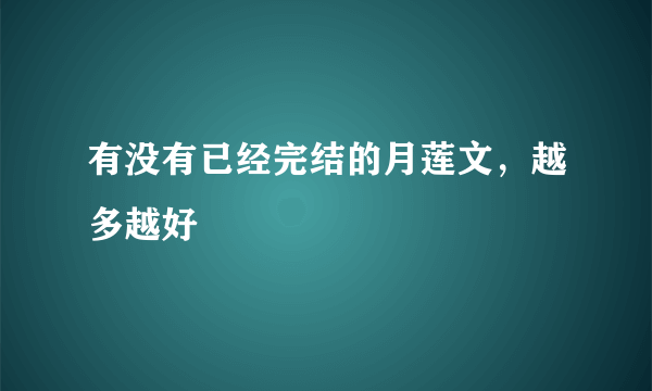 有没有已经完结的月莲文，越多越好