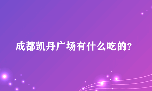 成都凯丹广场有什么吃的？