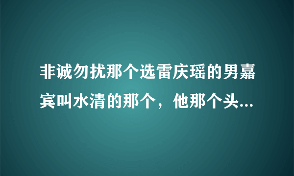 非诚勿扰那个选雷庆瑶的男嘉宾叫水清的那个，他那个头型叫什么头型啊？