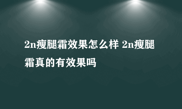 2n瘦腿霜效果怎么样 2n瘦腿霜真的有效果吗