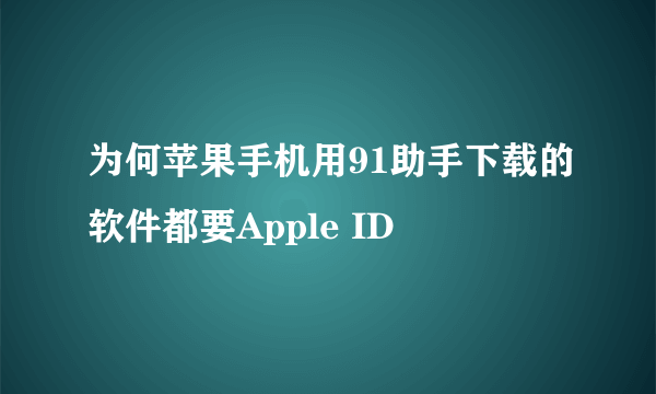 为何苹果手机用91助手下载的软件都要Apple ID