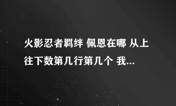 火影忍者羁绊 佩恩在哪 从上往下数第几行第几个 我知道密码