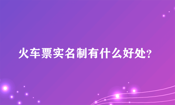 火车票实名制有什么好处？