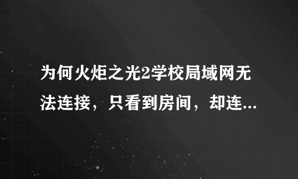 为何火炬之光2学校局域网无法连接，只看到房间，却连接失败。