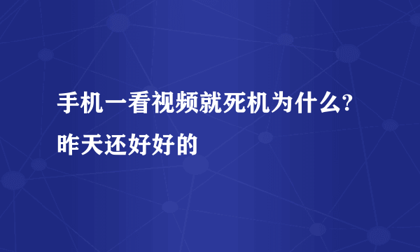 手机一看视频就死机为什么?昨天还好好的