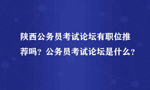 陕西公务员考试论坛有职位推荐吗？公务员考试论坛是什么？