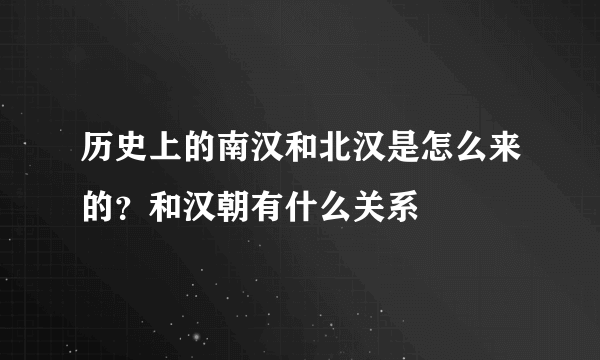 历史上的南汉和北汉是怎么来的？和汉朝有什么关系