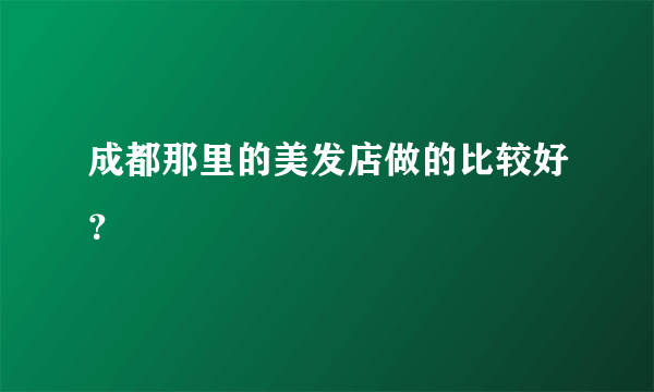 成都那里的美发店做的比较好？