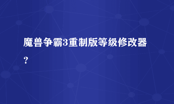 魔兽争霸3重制版等级修改器？