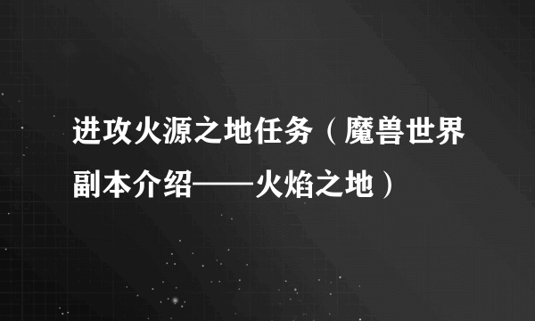 进攻火源之地任务（魔兽世界副本介绍——火焰之地）