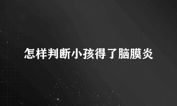 怎样判断小孩得了脑膜炎