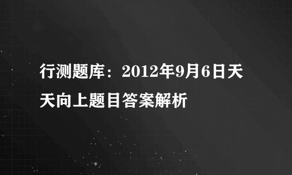 行测题库：2012年9月6日天天向上题目答案解析