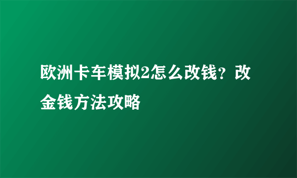 欧洲卡车模拟2怎么改钱？改金钱方法攻略