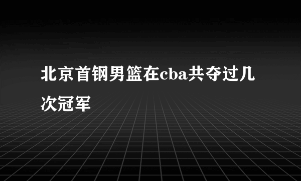 北京首钢男篮在cba共夺过几次冠军