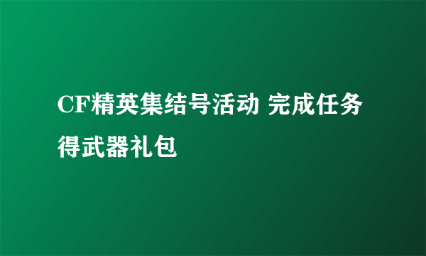 CF精英集结号活动 完成任务得武器礼包